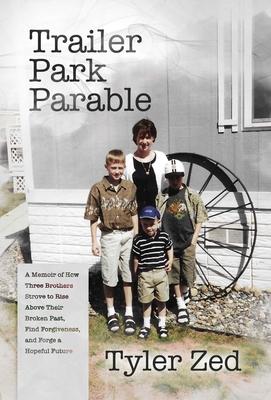 Trailer Park Parable: A Memoir of How Three Brothers Strove to Rise Above Their Broken Past, Find Forgiveness, and Forge a Hopeful Future