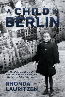 A Child in Berlin: The Poignant Story of Heidi Posnien and Her Mother During the Fall of Germany