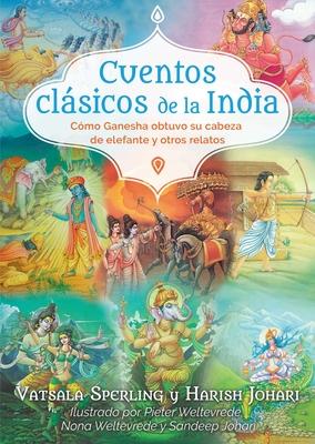 Cuentos Clsicos de la India: Cmo Ganesha Obtuvo Su Cabeza de Elefante Y Otros Relatos