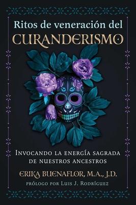 Ritos de Veneracin del Curanderismo: Invocando La Energa Sagrada de Nuestros Ancestros