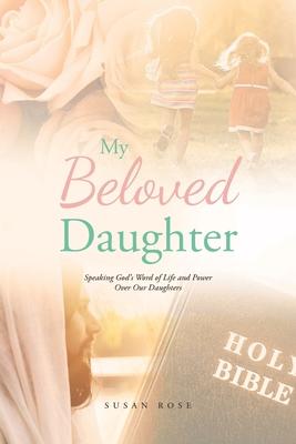 My Beloved Daughter: Speaking God's Word of Life and Power Over Our Daughters