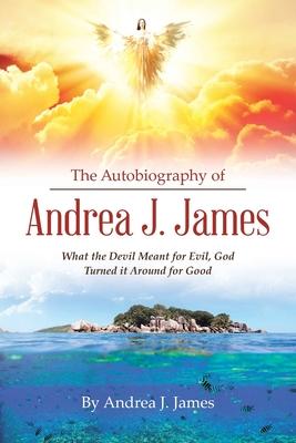 The Autobiography of Andrea J. James: What the Devil Meant for Evil, God Turned it Around for Good