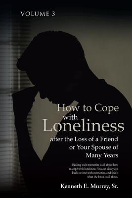 How to Cope with Loneliness after the Loss of a Friend or Your Spouse of Many Years: Volume 3