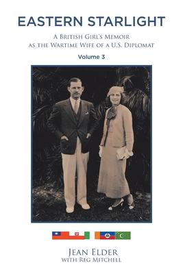 Eastern Starlight, A British Girl's Memoir as the Wartime Wife of a U.S. Diplomat: Volume 3