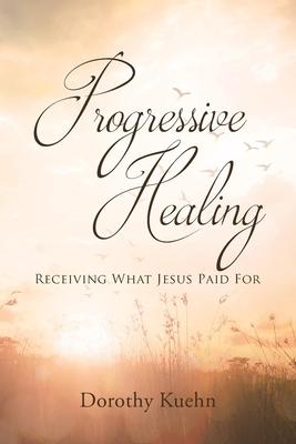 Progressive Healing: Receiving What Jesus Paid For