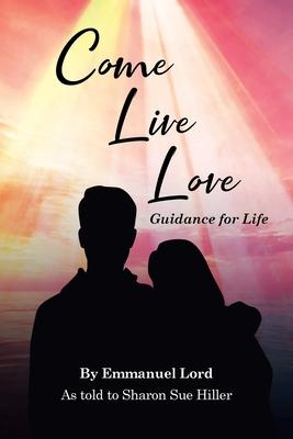 Come Live Love Guidance for Life: As told to Sharon Sue Hiller