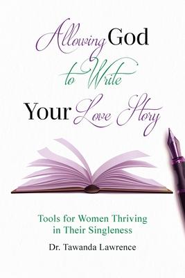 Allowing God to Write Your Love Story: Tools for Women Thriving in Their Singleness