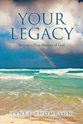 Your Legacy: Become a True Woman of God