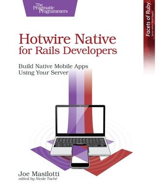 Hotwire Native for Rails Developers: Build Native Mobile Apps Using Your Server Subscription