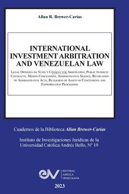 INTERNATIONAL INVESTMENT ARBITRATION AND VENEZUELAN LAW. Legal Opinions on State's Consent for Arbitration, Public Interest Contracts, Mining Concessi