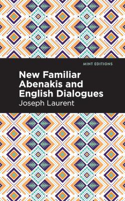 New Familiar Abenakis and English Dialogues: The First Vocabulary Ever Published in the Abenakis Language