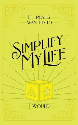 If I Really Wanted to Simplify my Life, I Would...