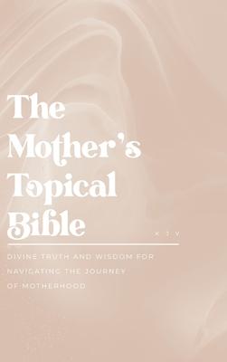 The Mother's Topical Bible: Divine Truth and Wisdom for Navigating the Journey of Motherhood