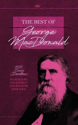 The Best of George MacDonald: 120 Daily Devotions to Nurture Your Spirit and Refresh Your Soul