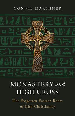 Monastery and High Cross: The Forgotten Eastern Roots of Irish Christianity