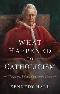 What Happened to Catholicism: The Heresy Behind the Current Crisis Subscription