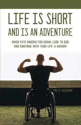 Life is Short and is An Adventure: When Fate Knocks You Down, Look to God and Continue With Your Life: A Memoir