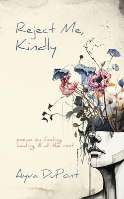 Reject Me, Kindly: Poems on Feeling, Healing, and All the Rest