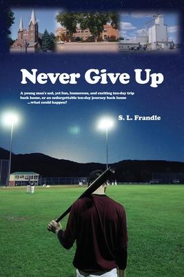 Never Give Up: A young man's sad, yet fun, humorous, and exciting ten-day trip back home, or an unforgettable ten-day journey back ho