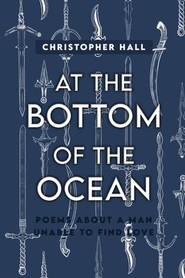 At the Bottom of the Ocean: Poems About A Man Unable To Find Love