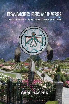 Dreamcatchers, Edens, and Universes: Reflections of a Life in Poems and Short Stories