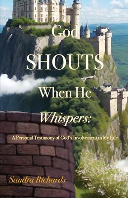 God Shouts When He Whispers: A Personal Testimony of God's Involvement in My Life