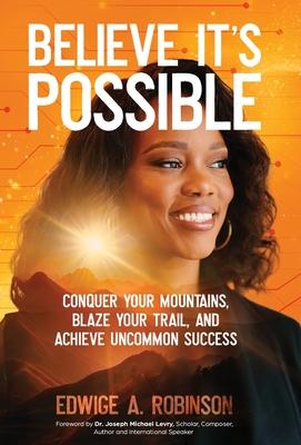 Believe It's Possible: Conquer Your Mountains, Blaze Your Trail, and Achieve Uncommon Success