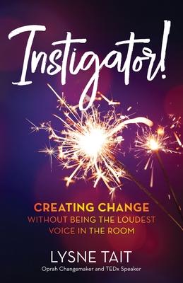 Instigator!: Creating Change without Being the Loudest Voice in the Room