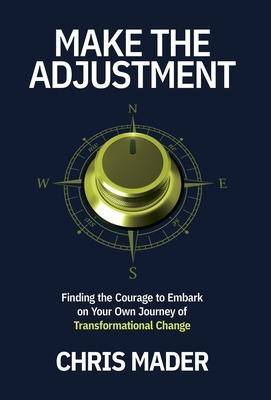 Make the Adjustment: Finding the Courage to Embark on Your Own Journey of Transformational Change