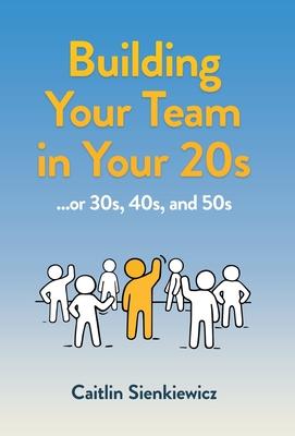 Building Your Team in Your 20s: ...or 30s, 40s and 50s