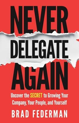 Never Delegate Again: Uncover the Secret to Growing Your Company, Your People, and Yourself Subscription