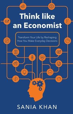 Think like An Economist: &#8203;&#8203;Transform Your Life By Reshaping How You Make Everyday Decisions