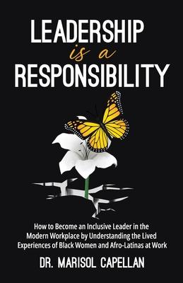 Leadership is a Responsibility: How to Become an Inclusive Leader in the Modern Workplace by Understanding the Lived Experiences of Black Women and Af