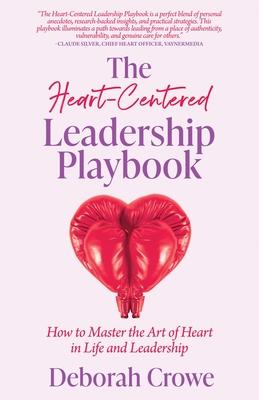 The Heart-Centered Leadership Playbook: How to Master the Art of Heart in Life & Leadership