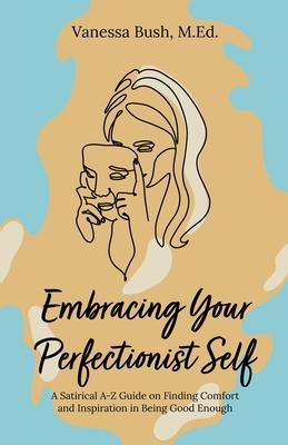 Embracing Your Perfectionist Self: A Satirical A-Z Guide on Finding Comfort and Inspiration in Being Good Enough