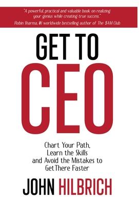 Get To CEO: Chart Your Path, Learn the Skills and Avoid the Mistakes to Get There Faster