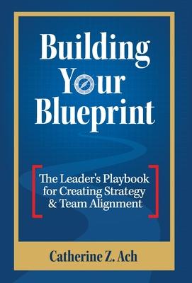 Building Your Blueprint: The Leader's Playbook for Creating Strategy & Team Alignment