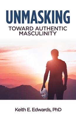 Unmasking: Toward Authentic Masculinity