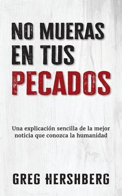 No mueras en tus pecados: Una explicacin sencilla de la mejor noticia que conozca la humanidad