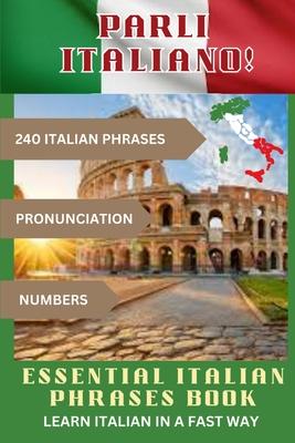 PARLI ITALIANO! Essential Italian Phrases Book: 240 Italian phrases + Pronunciation + Numbers