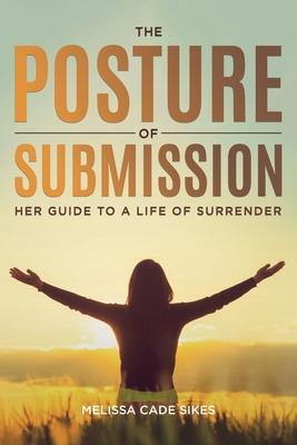 The Posture of Submission: Her Guide to a Life of Surrender