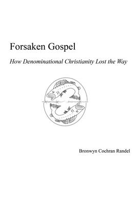 Forsaken Gospel: How Denominational Christianity Lost the Way