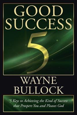 Good Success: 5 Keys to Achieving the Kind of Success that Prospers You and Pleases God