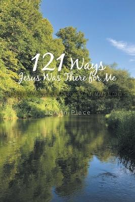 121 Ways Jesus Was There for Me: My Faith Became Unshakable throughout My Mom's Alcoholism