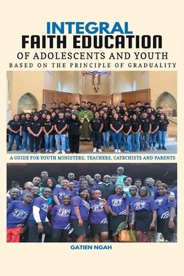 Integral Faith Education of Adolescents and Youth Based on the Principle of Graduality: A Guide for Youth Ministers, Teachers, Catechists and Parents