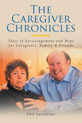 The Caregiver Chronicles: Tales of Encouragement and Hope for Caregivers, Family and Friends