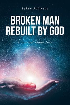 Broken Man Rebuilt by God: A journal about love