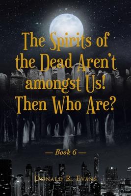 The Spirits of the Dead Aren't amongst Us! Then Who Are?: Book 6