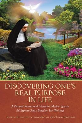 Discovering One's Real Purpose in Life: A Personal Retreat with Venerable Mother Ignacia del Espiritu Santo Based on Her Writings