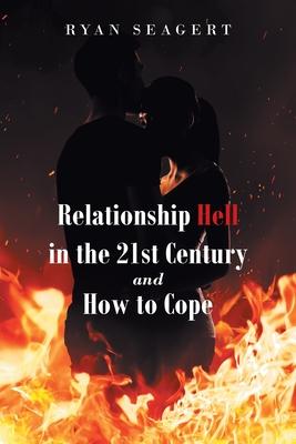 Relationship Hell In the 21st Century and How to Cope